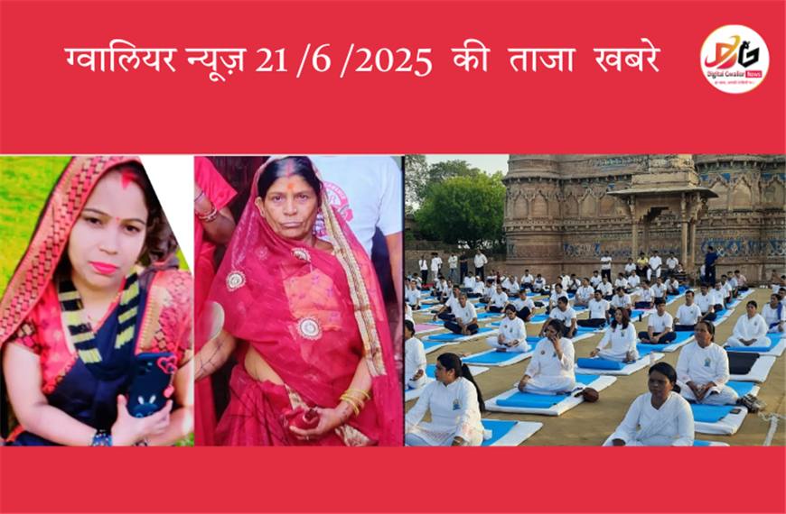 📰 ग्वालियर न्यूज़ 21 जून 2025 की ताज़ा खबरें : ग्वालियर किले पर योग दिवस का जोश,मंत्री नारायण सिंह, कलेक्टर और SP के साथ जनता ने किया उत्साहपूर्ण योग ,बदनापुरा मोड़ पर हादसे का मातम: थार ने बाइक सवार मां-बेटी की मौत, बेटा घायल।